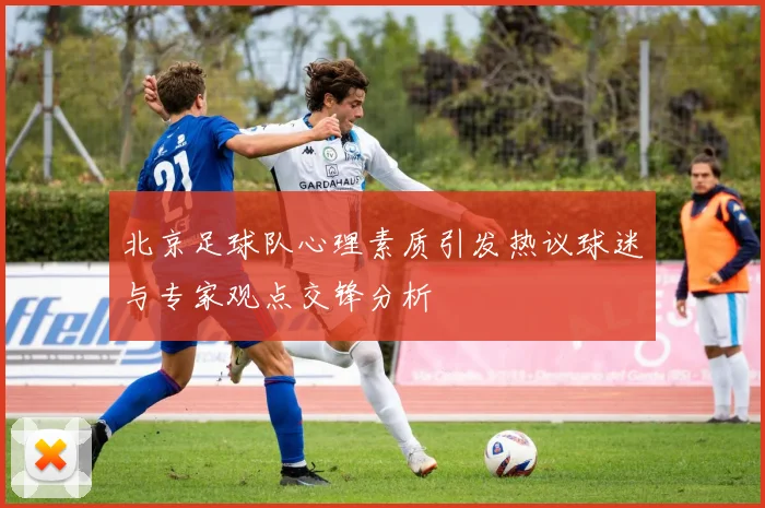 北京足球队心理素质引发热议球迷与专家观点交锋分析