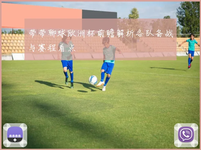 带带聊球欧洲杯前瞻解析各队备战与赛程看点