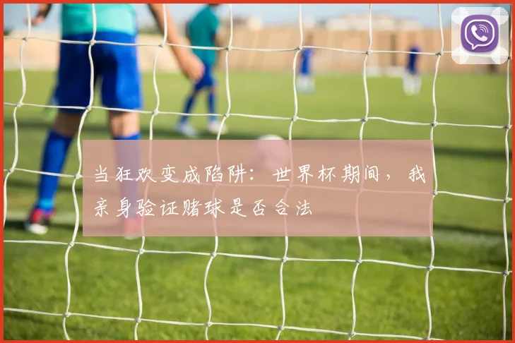 当狂欢变成陷阱：世界杯期间，我亲身验证赌球是否合法