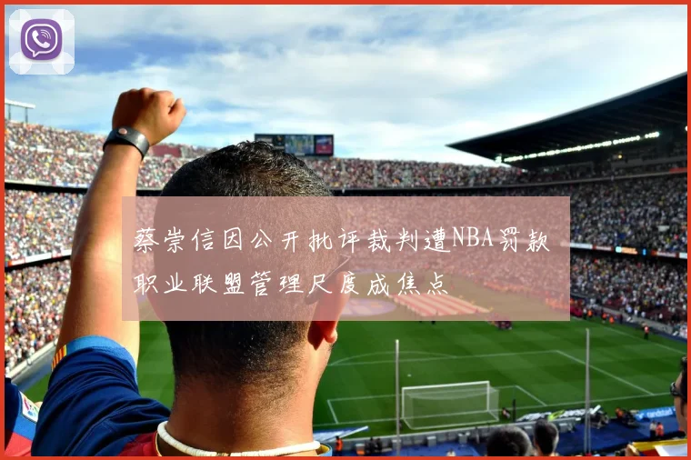 蔡崇信因公开批评裁判遭NBA罚款 职业联盟管理尺度成焦点